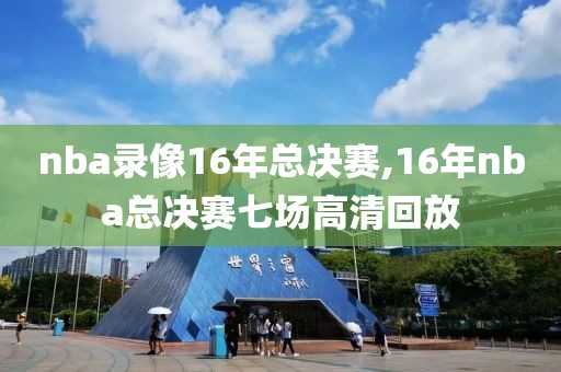 nba录像16年总决赛,16年nba总决赛七场高清回放-第1张图片-98直播吧