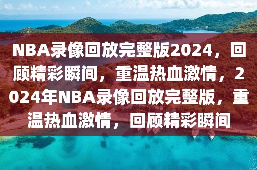 NBA录像回放完整版2024，回顾精彩瞬间，重温热血激情，2024年NBA录像回放完整版，重温热血激情，回顾精彩瞬间-第1张图片-98直播吧