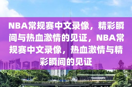 NBA常规赛中文录像，精彩瞬间与热血激情的见证，NBA常规赛中文录像，热血激情与精彩瞬间的见证-第1张图片-98直播吧