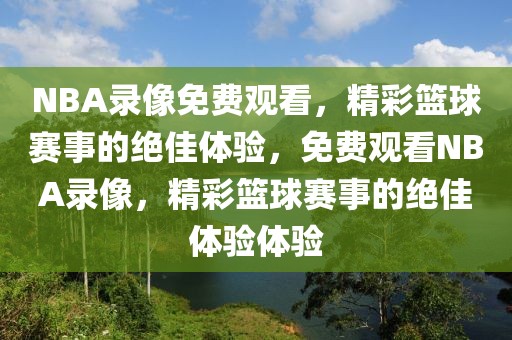 NBA录像免费观看，精彩篮球赛事的绝佳体验，免费观看NBA录像，精彩篮球赛事的绝佳体验体验-第1张图片-98直播吧