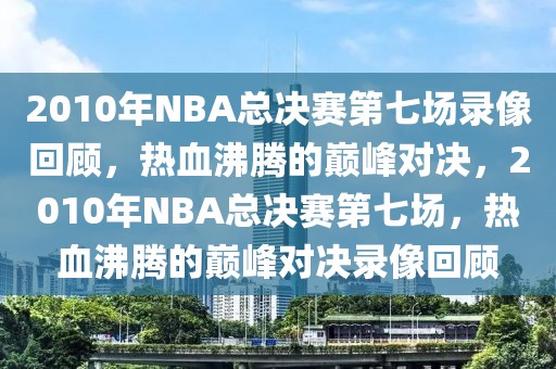 2010年NBA总决赛第七场录像回顾，热血沸腾的巅峰对决，2010年NBA总决赛第七场，热血沸腾的巅峰对决录像回顾-第1张图片-98直播吧