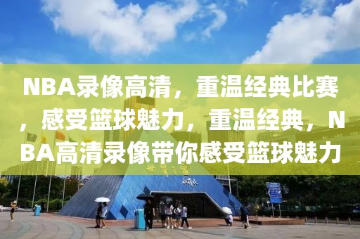 NBA录像高清，重温经典比赛，感受篮球魅力，重温经典，NBA高清录像带你感受篮球魅力-第1张图片-98直播吧