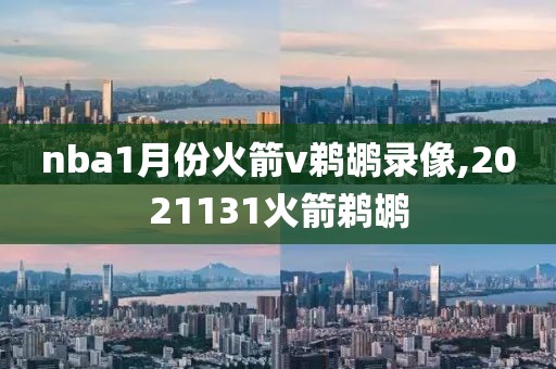 nba1月份火箭v鹈鹕录像,2021131火箭鹈鹕-第1张图片-98直播吧