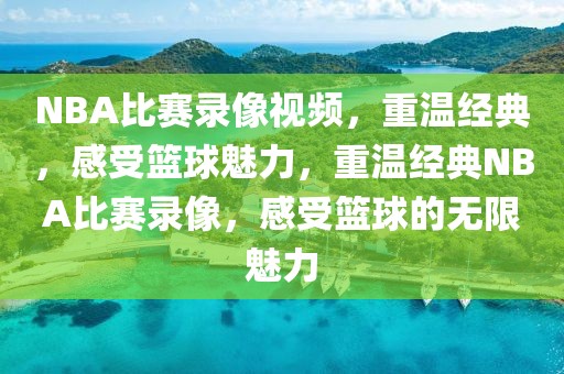 NBA比赛录像视频，重温经典，感受篮球魅力，重温经典NBA比赛录像，感受篮球的无限魅力-第1张图片-98直播吧