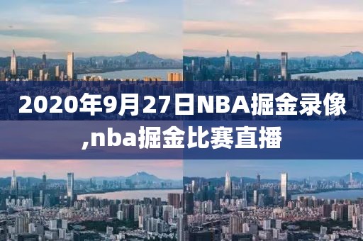 2020年9月27日NBA掘金录像,nba掘金比赛直播-第1张图片-98直播吧