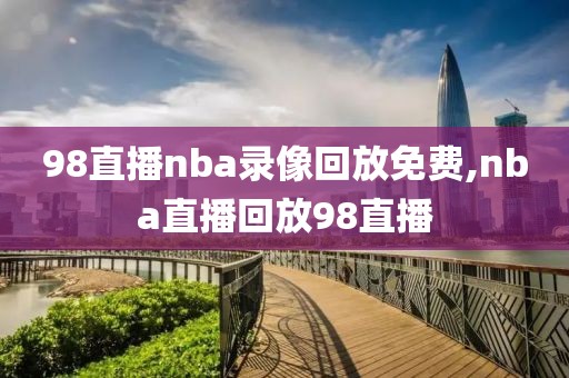 98直播nba录像回放免费,nba直播回放98直播-第1张图片-98直播吧