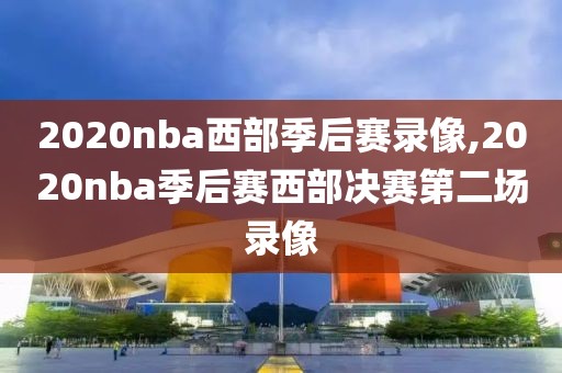 2020nba西部季后赛录像,2020nba季后赛西部决赛第二场录像-第1张图片-98直播吧