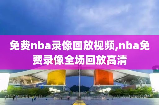 免费nba录像回放视频,nba免费录像全场回放高清-第1张图片-98直播吧