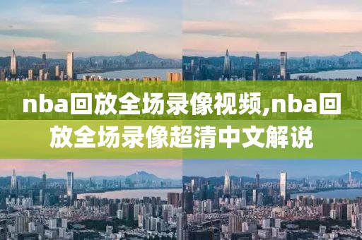 nba回放全场录像视频,nba回放全场录像超清中文解说-第1张图片-98直播吧