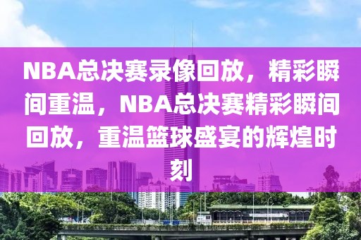 NBA总决赛录像回放，精彩瞬间重温，NBA总决赛精彩瞬间回放，重温篮球盛宴的辉煌时刻-第1张图片-98直播吧