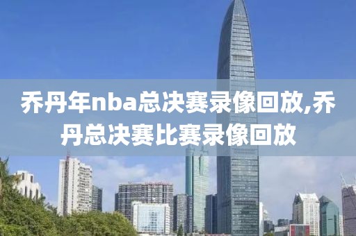 乔丹年nba总决赛录像回放,乔丹总决赛比赛录像回放-第1张图片-98直播吧