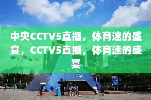 中央CCTV5直播，体育迷的盛宴，CCTV5直播，体育迷的盛宴-第1张图片-98直播吧