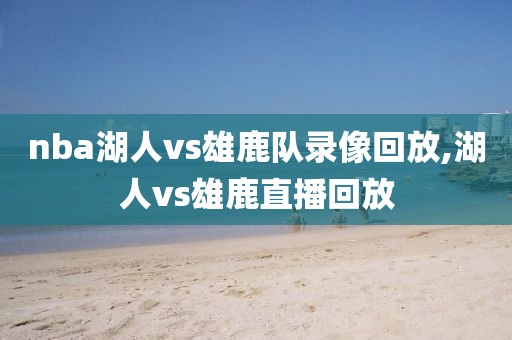 nba湖人vs雄鹿队录像回放,湖人vs雄鹿直播回放-第1张图片-98直播吧