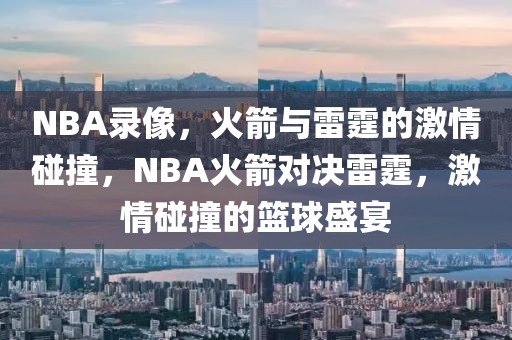 NBA录像，火箭与雷霆的激情碰撞，NBA火箭对决雷霆，激情碰撞的篮球盛宴-第1张图片-98直播吧