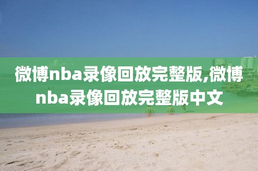 微博nba录像回放完整版,微博nba录像回放完整版中文-第1张图片-98直播吧