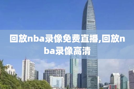 回放nba录像免费直播,回放nba录像高清-第1张图片-98直播吧