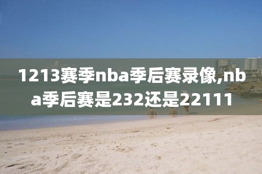 1213赛季nba季后赛录像,nba季后赛是232还是22111-第1张图片-98直播吧