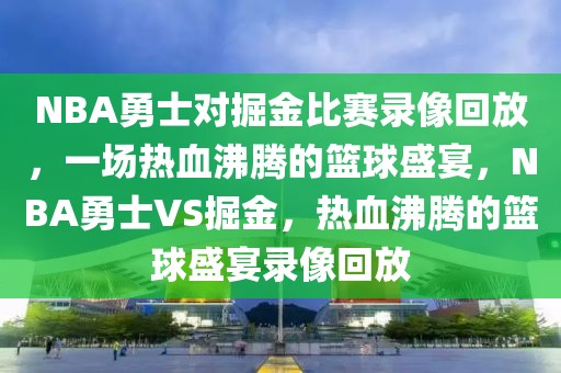 NBA勇士对掘金比赛录像回放，一场热血沸腾的篮球盛宴，NBA勇士VS掘金，热血沸腾的篮球盛宴录像回放-第1张图片-98直播吧