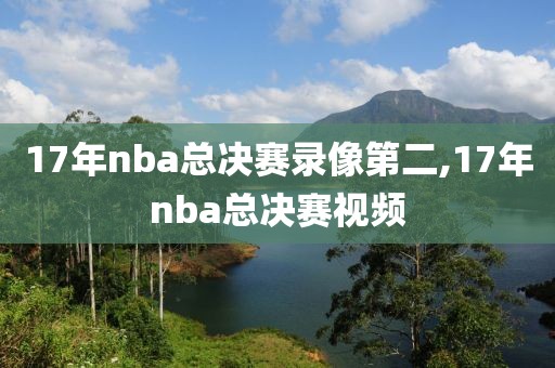 17年nba总决赛录像第二,17年nba总决赛视频-第1张图片-98直播吧