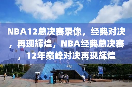 NBA12总决赛录像，经典对决，再现辉煌，NBA经典总决赛，12年巅峰对决再现辉煌-第1张图片-98直播吧