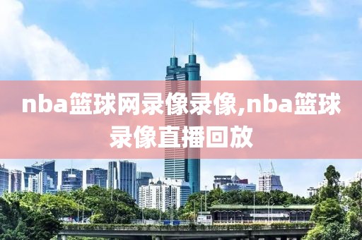 nba篮球网录像录像,nba篮球录像直播回放-第1张图片-98直播吧