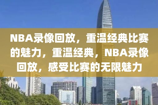 NBA录像回放，重温经典比赛的魅力，重温经典，NBA录像回放，感受比赛的无限魅力-第1张图片-98直播吧