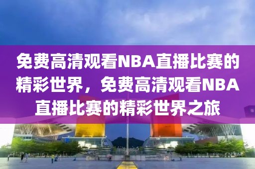 免费高清观看NBA直播比赛的精彩世界，免费高清观看NBA直播比赛的精彩世界之旅-第1张图片-98直播吧