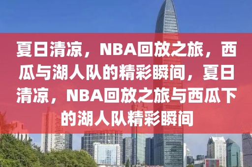 夏日清凉，NBA回放之旅，西瓜与湖人队的精彩瞬间，夏日清凉，NBA回放之旅与西瓜下的湖人队精彩瞬间-第1张图片-98直播吧