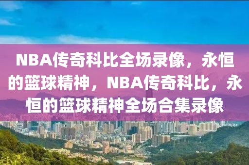 NBA传奇科比全场录像，永恒的篮球精神，NBA传奇科比，永恒的篮球精神全场合集录像-第1张图片-98直播吧