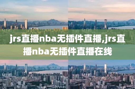 jrs直播nba无插件直播,jrs直播nba无插件直播在线-第1张图片-98直播吧