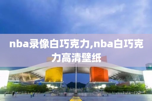 nba录像白巧克力,nba白巧克力高清壁纸-第1张图片-98直播吧