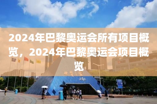 2024年巴黎奥运会所有项目概览，2024年巴黎奥运会项目概览-第1张图片-98直播吧