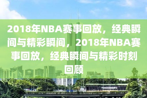 2018年NBA赛事回放，经典瞬间与精彩瞬间，2018年NBA赛事回放，经典瞬间与精彩时刻回顾-第1张图片-98直播吧