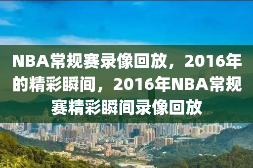 NBA常规赛录像回放，2016年的精彩瞬间，2016年NBA常规赛精彩瞬间录像回放-第1张图片-98直播吧