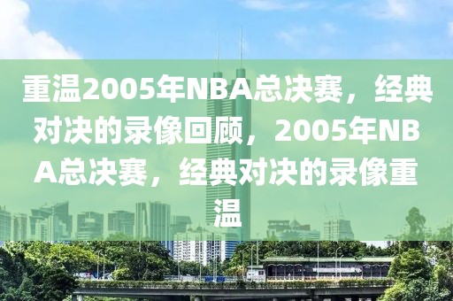 重温2005年NBA总决赛，经典对决的录像回顾，2005年NBA总决赛，经典对决的录像重温-第1张图片-98直播吧