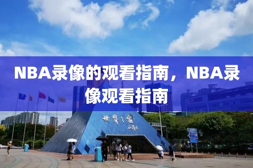 NBA录像的观看指南，NBA录像观看指南-第1张图片-98直播吧