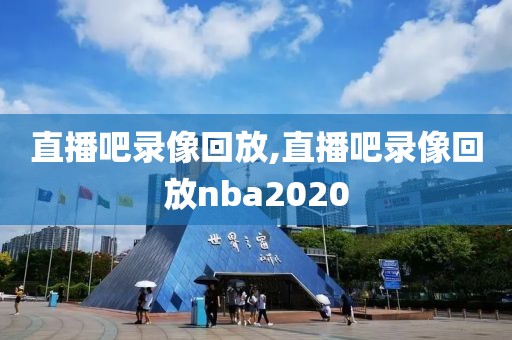 直播吧录像回放,直播吧录像回放nba2020-第1张图片-98直播吧