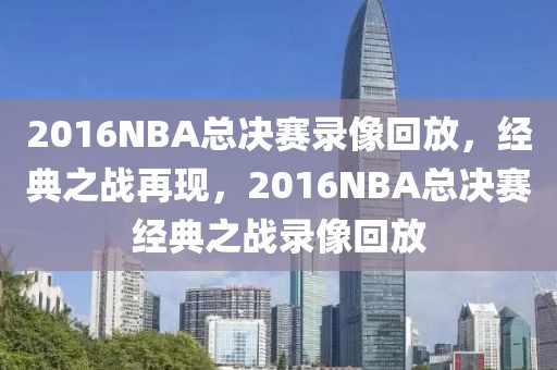 2016NBA总决赛录像回放，经典之战再现，2016NBA总决赛经典之战录像回放-第1张图片-98直播吧