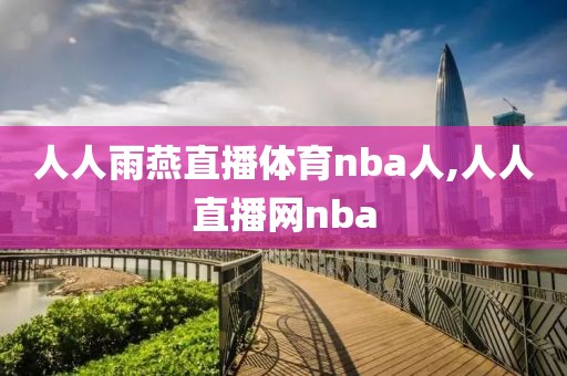 人人雨燕直播体育nba人,人人直播网nba-第1张图片-98直播吧