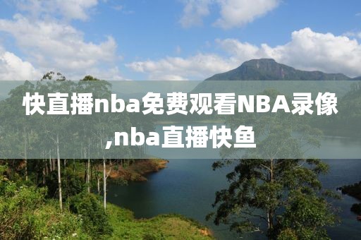 快直播nba免费观看NBA录像,nba直播快鱼-第1张图片-98直播吧