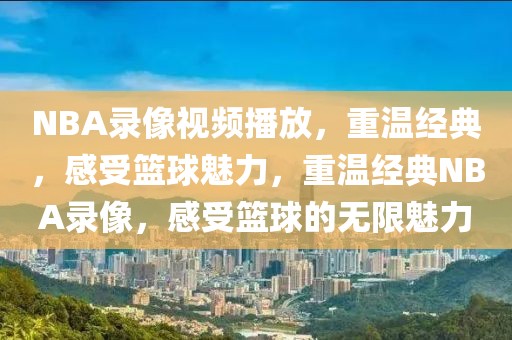 NBA录像视频播放，重温经典，感受篮球魅力，重温经典NBA录像，感受篮球的无限魅力-第1张图片-98直播吧