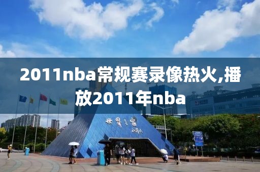 2011nba常规赛录像热火,播放2011年nba-第1张图片-98直播吧