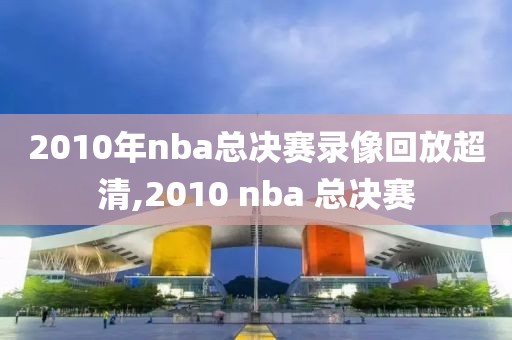 2010年nba总决赛录像回放超清,2010 nba 总决赛-第1张图片-98直播吧