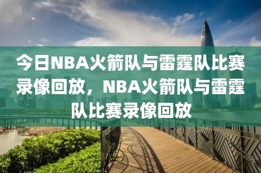 今日NBA火箭队与雷霆队比赛录像回放，NBA火箭队与雷霆队比赛录像回放-第1张图片-98直播吧