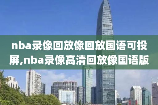 nba录像回放像回放国语可投屏,nba录像高清回放像国语版-第1张图片-98直播吧