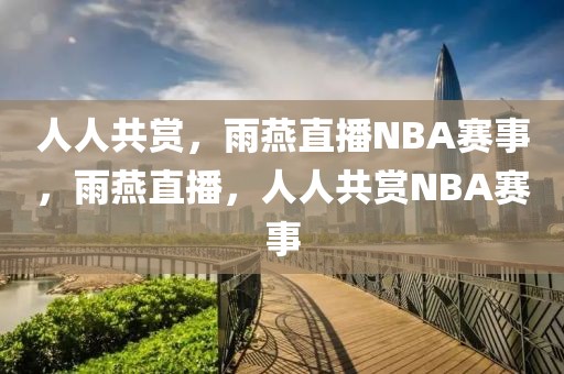 人人共赏，雨燕直播NBA赛事，雨燕直播，人人共赏NBA赛事-第1张图片-98直播吧