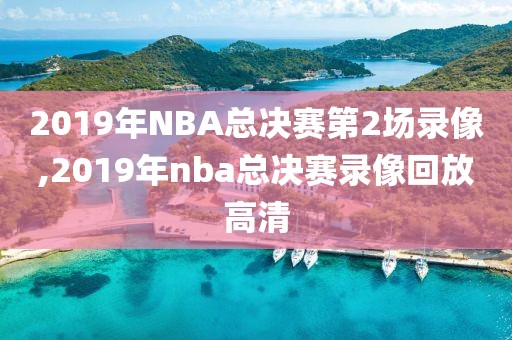 2019年NBA总决赛第2场录像,2019年nba总决赛录像回放高清-第1张图片-98直播吧