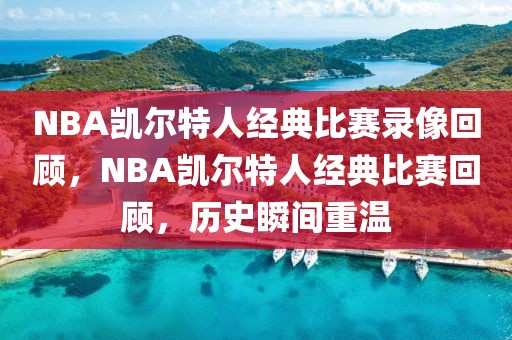 NBA凯尔特人经典比赛录像回顾，NBA凯尔特人经典比赛回顾，历史瞬间重温-第1张图片-98直播吧