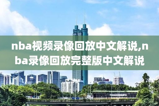 nba视频录像回放中文解说,nba录像回放完整版中文解说-第1张图片-98直播吧