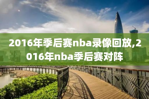 2016年季后赛nba录像回放,2016年nba季后赛对阵-第1张图片-98直播吧